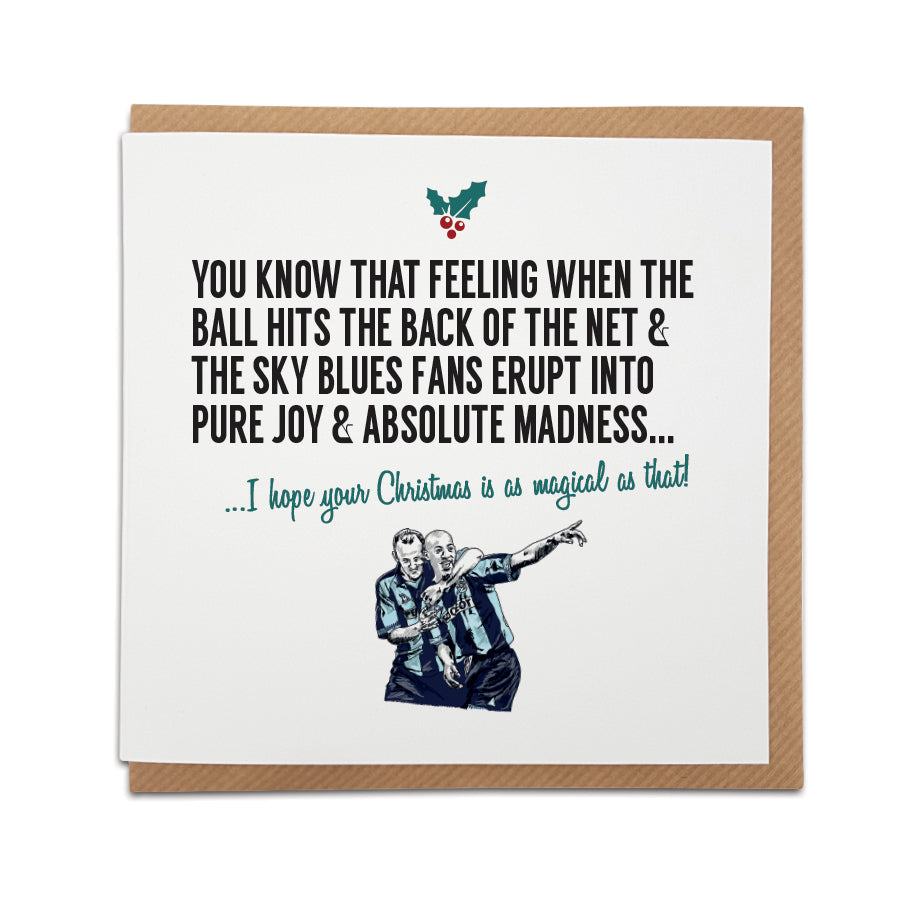 Coventry Football fan Christmas Card, perfect for Sky Blues fans. Card reads: You know that feeling when the ball hits the back of the net & the sky blues fans erupt into pure joy & absolute madness… I hope your Christmas is as magical as that!