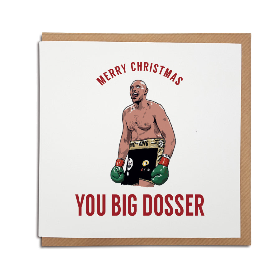 A handmade boxing themed Christmas card featuring Tyson Fury & his famous catchphrase. Greetings card is printed on high quality card stock. Card reads: Merry Christmas you big dosser (hand drawn illustration of Tyson Fury from his fight with deontay wilder)