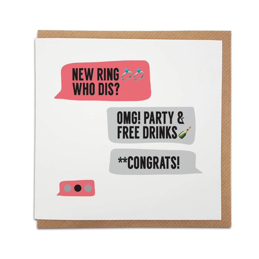 Got a cheeky sense of humour? This funny wedding / engagement card is designed in a text message style to bring a smile to the recipients face as they start their next adventure. Card reads: New ring who dis? OMG! Party & free drinks **Congrats!