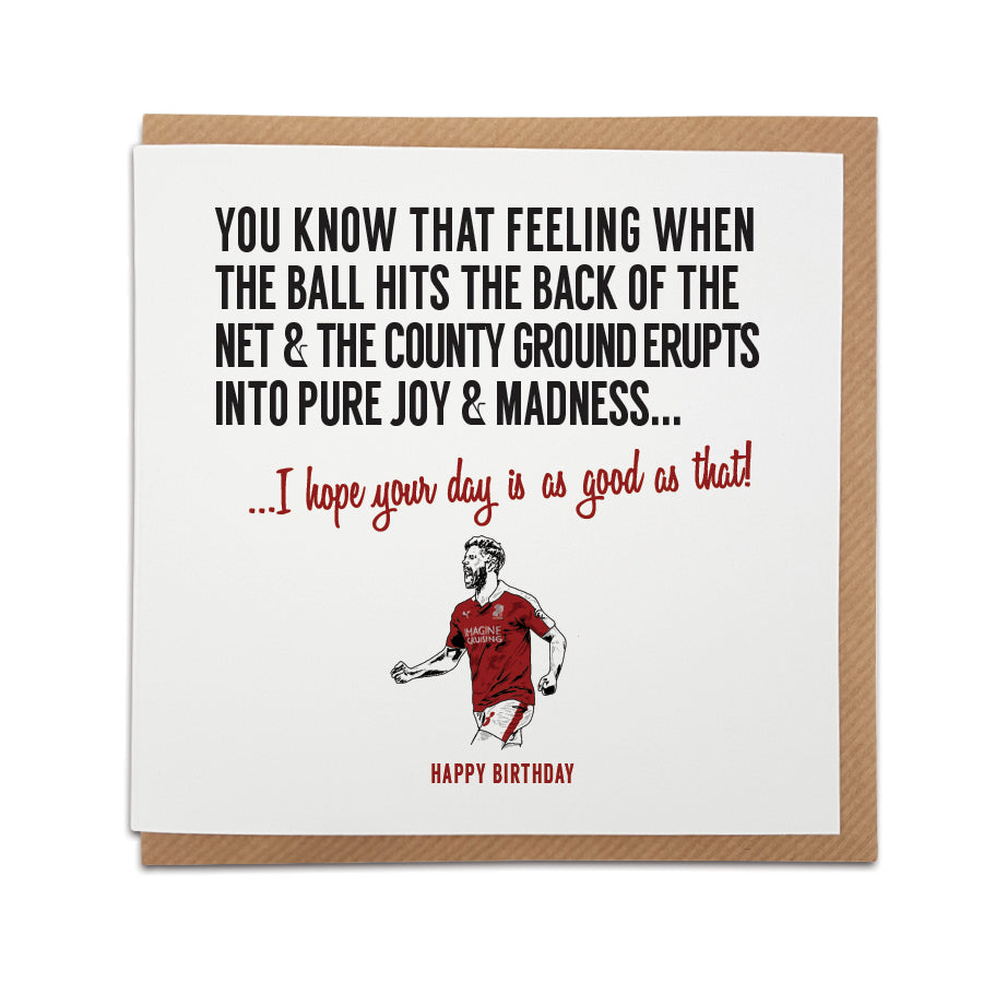 A handmade Swindon Town Football Fan Birthday Card designed by A Town Called Home. A unique card, perfect for a Robins supporter. Greetings card is printed on high quality card stock. Card reads: You know that feeling when the ball hits the back of the net & the County Ground erupts into pure joy & utter madness... I hope your day is as good as that! Happy Birthday