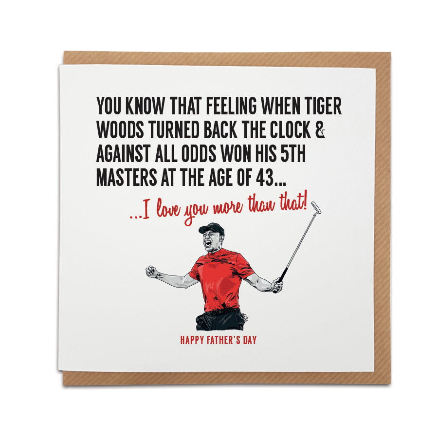 Father's Day golf card - Card reads: You know that feeling when Tiger Woods turned back the clock & against all odds won his 5th Masters at the age of 43... I love you more than that!