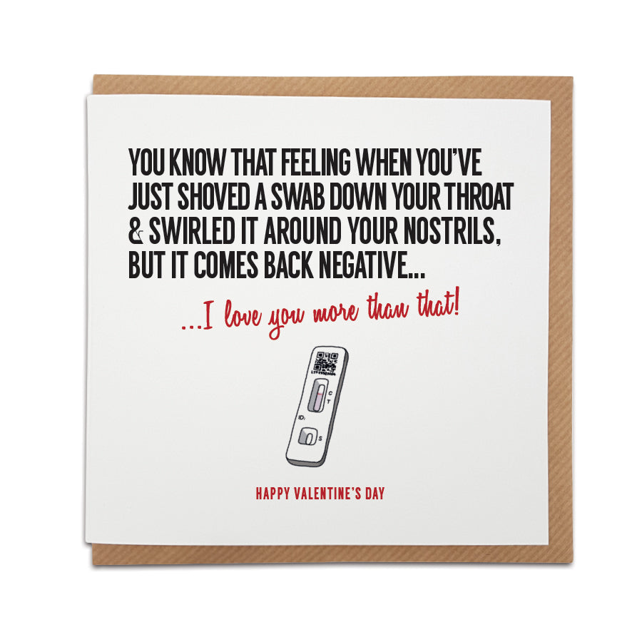 A handmade funny Valentine's Day Card, perfect to put a smile on your partner's face during these strange times. Card reads: You know that feeling when you've just shoved a swab down your throat & swirled it around your nostrils, but it comes back negative... I love you more than that! Happy Valentine's Day