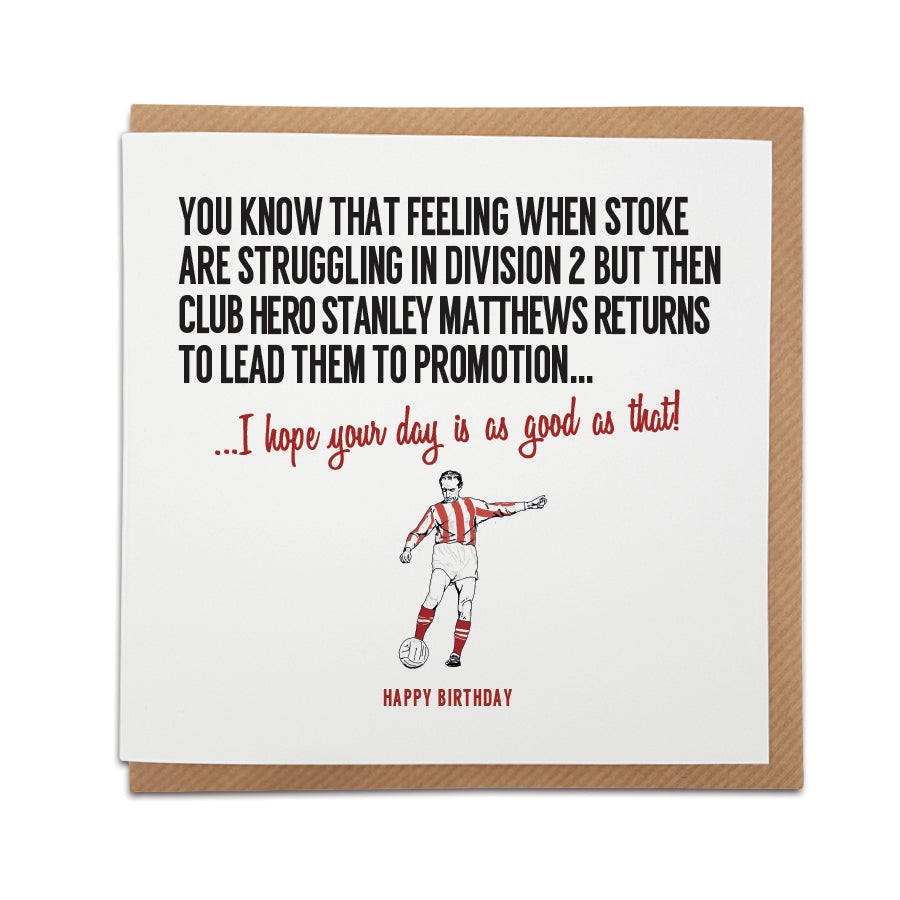 A handmade Stoke City Football Fan Birthday Card designed by A Town Called Home. A unique card, perfect for any Potters supporters. Greetings card is printed on high quality card stock. Card reads: You know that feeling when Stoke are struggling in division 2 but then club hero Stanley Matthews returns to lead them to promotion... I hope your day is as good as that! Happy Birthday