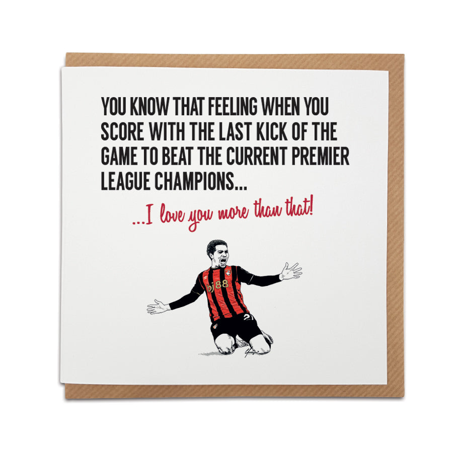 Square Valentine's day card for Bournemouth fans. Text reads "You know that feeling when you score with the last kick of the game to beat the current Premier League champions... I love you more than that!" with a player celebration illustration. designed by local lingo