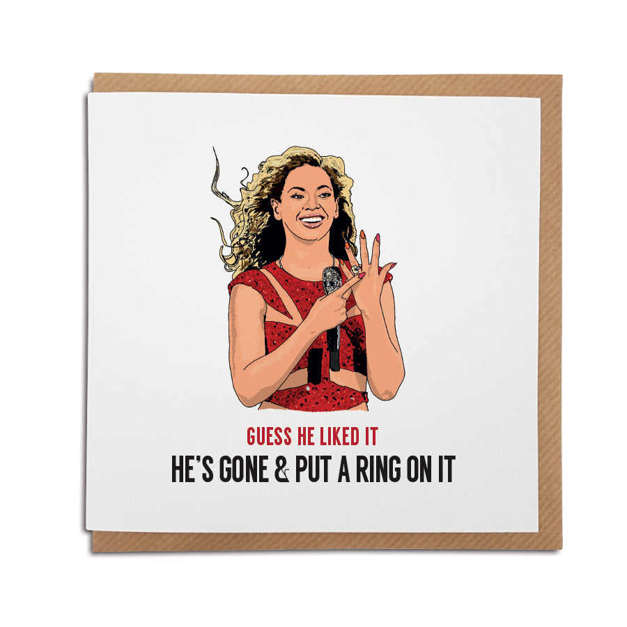 A handmade Beyonce themed Engagement Card. A unique card, perfect for any Beyonce or Destiny's child music fan.   Greetings card is printed on high quality card stock.   Card reads: Guess he liked it - He's gone & put a ring on it (Featuring a hand drawn illustration of Beyonce holding her hand up & showing off her ring)