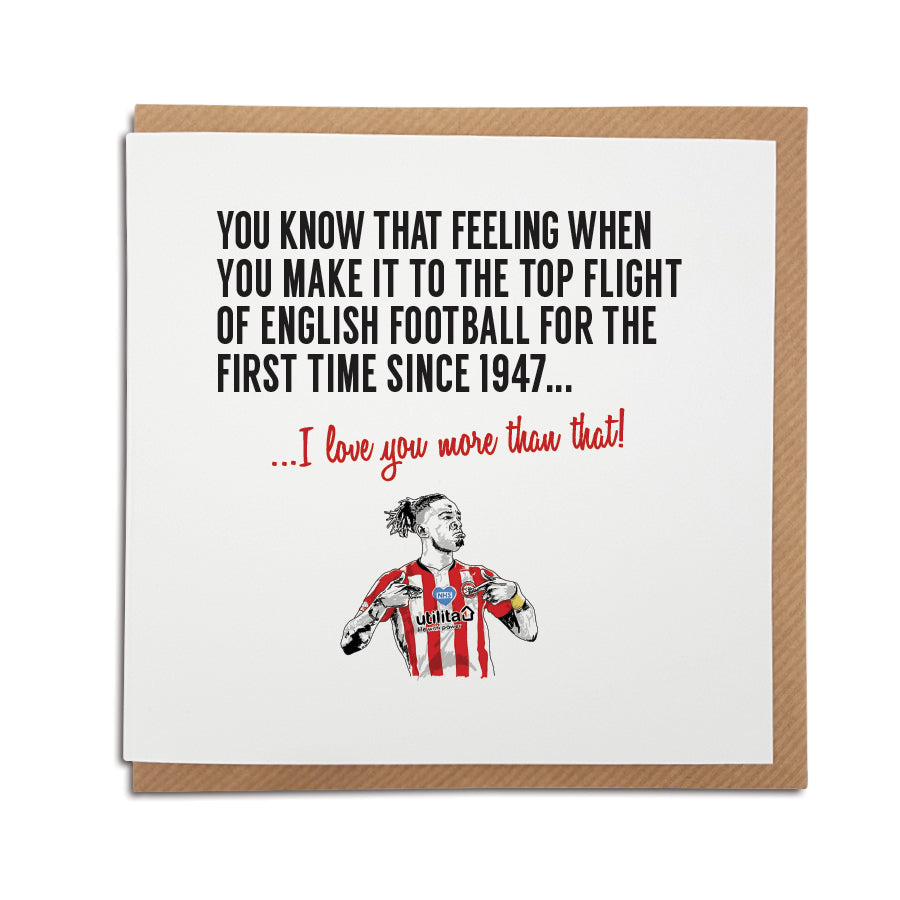 A handmade Bentford Football Club Card. A unique card, perfect for Brentford fans, - left blank for all occasions. Card reads: You know that feeling when you make it to the top flight of English football for the first time since 1947... I love you more that that!