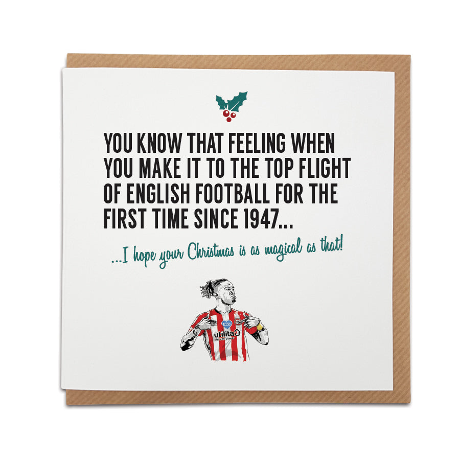 A handmade Brentford Football Club Christmas Card, perfect for Brentford fans. Featuring hand drawn illustration of Ivan Toney  Greetings card is printed on high quality card stock.  Card reads: You know that feeling when you make it to the top flight of English football for the first time since 1947... I hope your Christmas is as magical as that!