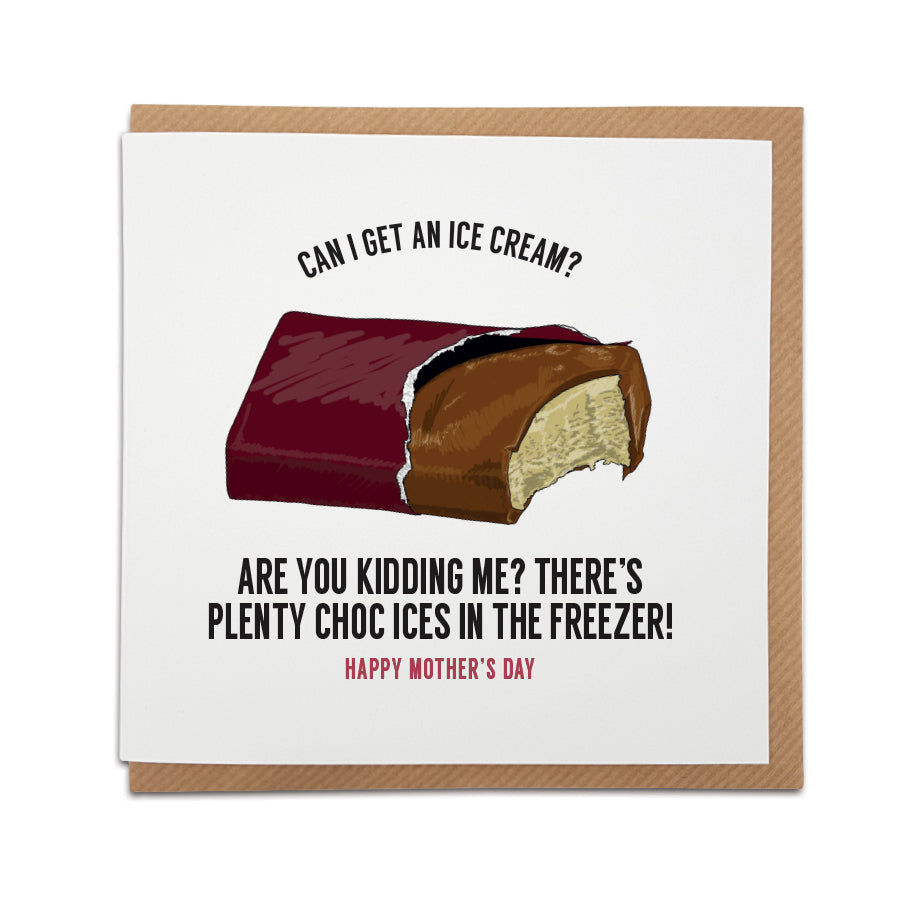 A handmade funny Mother's Day card to stir up feelings of nostalgia.   Card reads:   Can I get an ice cream? Are you kidding me? There's plenty choc ices in the freezer! Happy Mother's Day