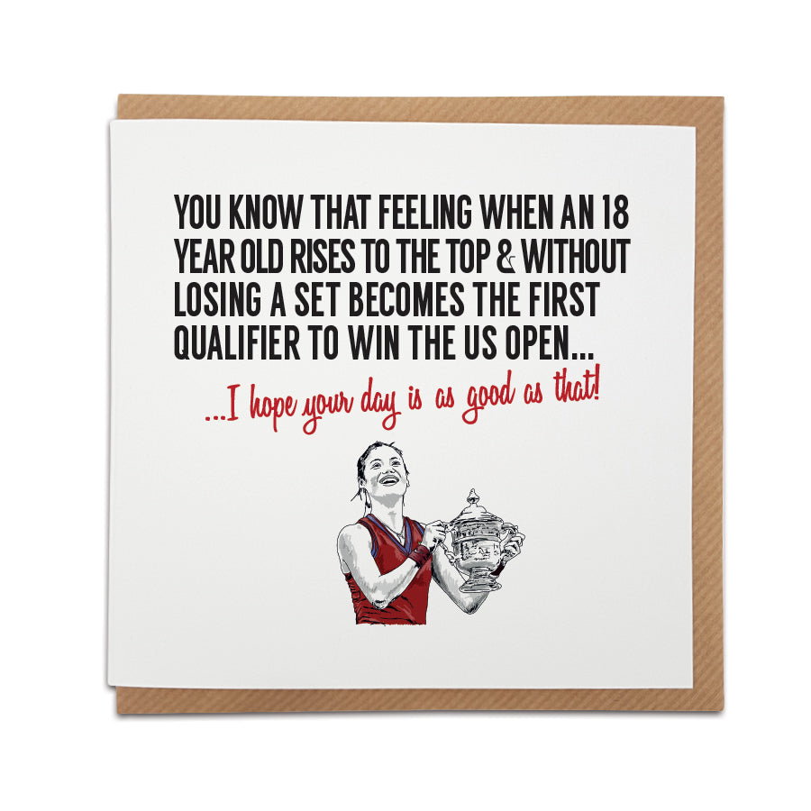Emma Raducanu US Open Greetings Card with hand-drawn illustration by Local Lingo. Front reads "You know that feeling when an 18-year-old rises to the top & without losing a set becomes the first qualifier to win the US Open..." Choose "I hope your day is as good as that!" option. High-quality card stock.