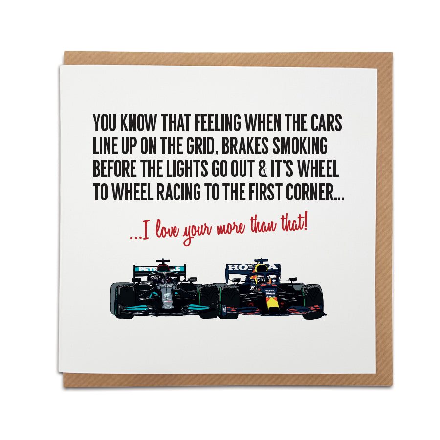 Handmade Formula 1 themed greetings card featuring Lewis Hamilton & Max Verstappen with text 'You know that feeling when the cars line up on the grid, brakes smoking before the lights go out & it's wheel to wheel racing to the first corner... I love you more than that!' Ideal for any F1 fan."