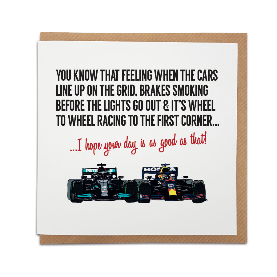 Unique Formula 1 themed greetings card with hand-drawn illustrations of Lewis Hamilton & Max Verstappen and the text 'You know that feeling when the cars line up on the grid, brakes smoking before the lights go out & it's wheel to wheel racing to the first corner... I hope your day is as good as that!' Perfect gift for F1 enthusiasts.