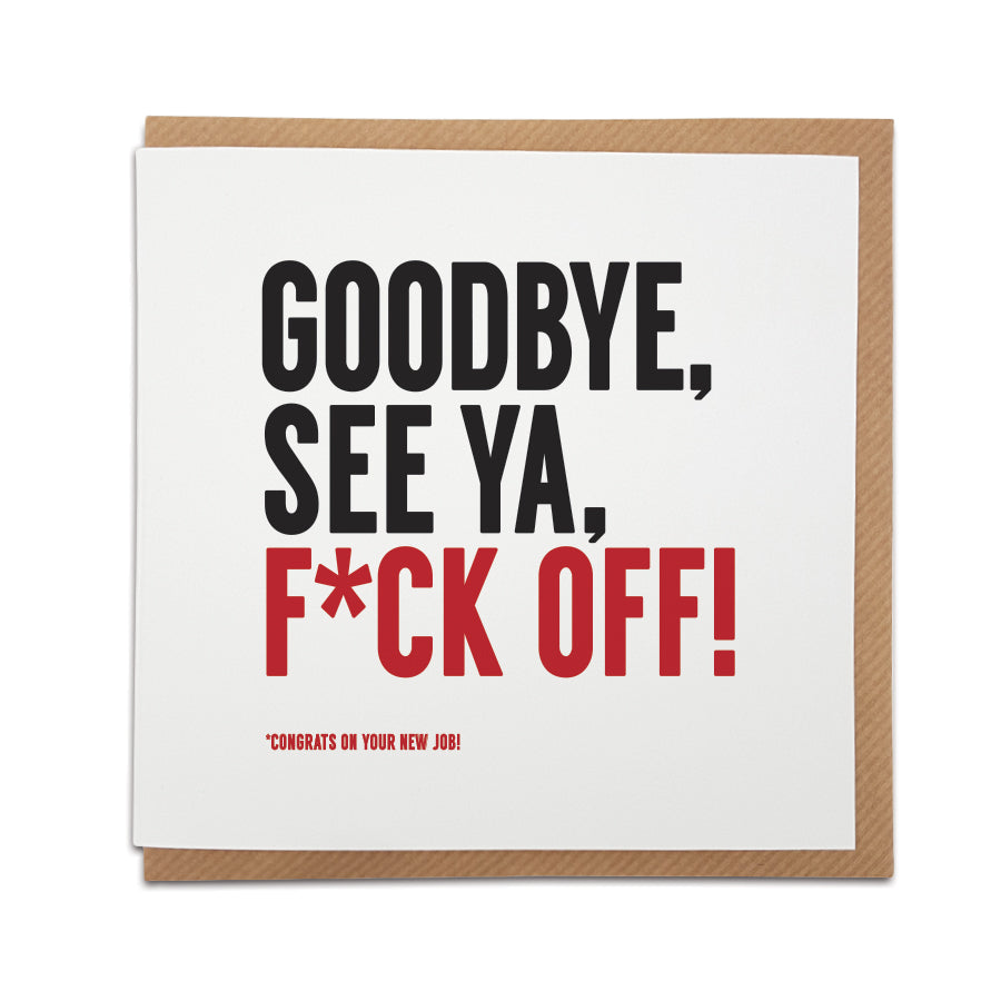 This handmade new job card from A Town Called Home is the perfect way to congratulate a friend  / work colleague in a funny, unique way. This card will definitely be one they'll remember.  Card reads: GOODBYE, SEE YA, F*CK OFF! 