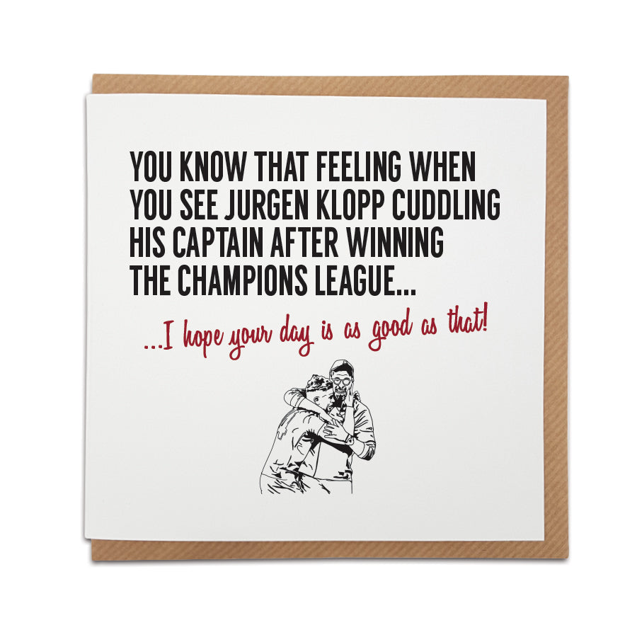Liverpool Football Fan Card with an illustration of Jurgen Klopp cuddling club captain Jordan Henderson. Card captures the heartwarming moment of celebration after winning the Champions League final. Choose this card to convey the message "I hope your day is as good as that!" Handmade design on high-quality card stock, perfect for birthdays and special occasions. designed by local lingo