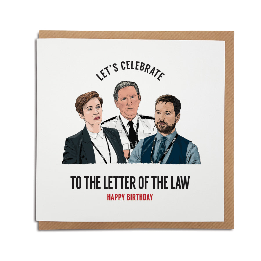 A handmade Birthday card inspired by popular TV show Line of Duty. A unique card featuring hand drawn illustration of Ted Hastings, Kate Fleming & Steve Arnott. Card reads: Let's celebrate to the letter of the law. Happy Birthday.