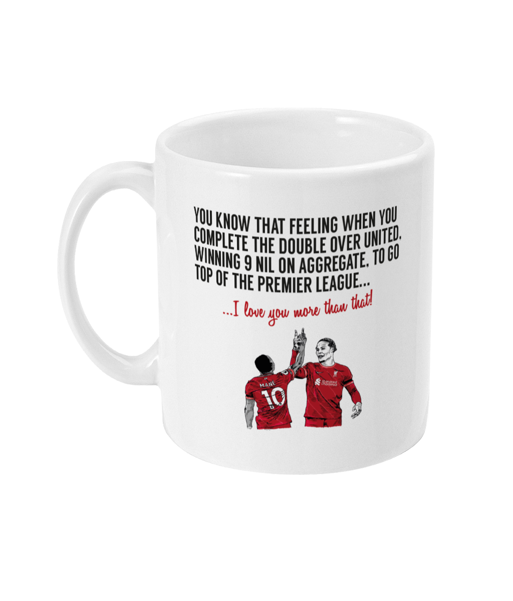 A unique mug featuring a hand drawn illustrations of Sadio Mane and Virgil van Dijk.  Mug reads:   You know that feeling when you complete The Double over United, winning 9 nil on aggregate, to go top of the Premier League... I love you more than that