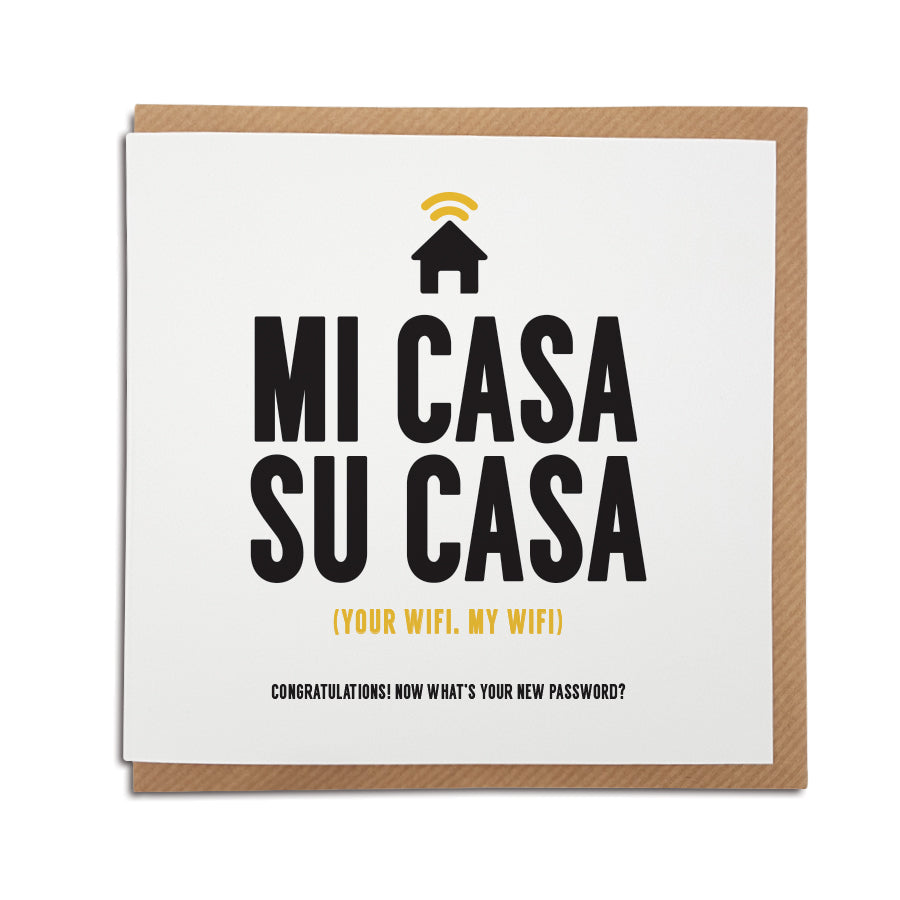 My house is your house...Hmm, we know it's all about the importance of WiFi...A handmade funny New Home card designed to bring a smile to the recipients face as they start a new adventure in their new home.     Card reads:   Mi Casa Su Casa  (Your WiFi, my WiFi) Congratulations! Now what's your new password?