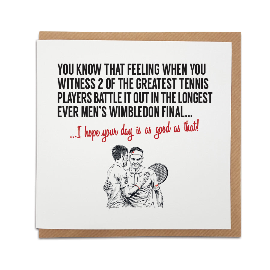 Federer vs. Djokovic Wimbledon Greetings Card with hand-drawn illustration by Local Lingo. Front reads "You know that feeling when Federer and Djokovic go the distance in the epic 2019 Wimbledon final, battling it out for almost five hours..." Choose "I hope your day is as good as that!" option. High-quality card stock.