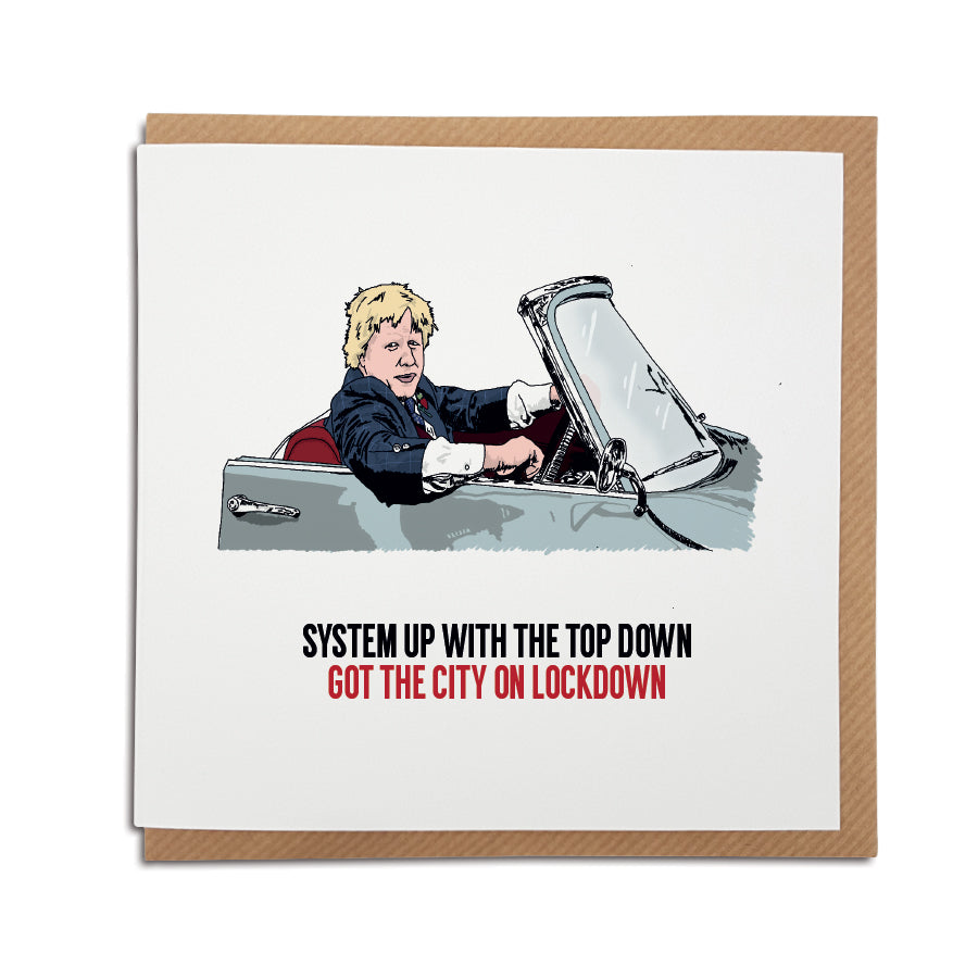 A handmade Boris Johnson, lockdown Card. A unique card, perfect to brighten up the mood during these strange times. Card reads: System up with the top down, got the city on lockdown (Try and read this without singing the song, we dare you).