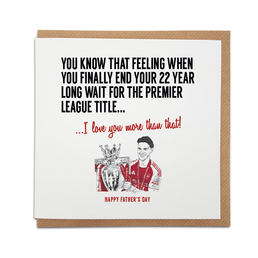 Square Father's Day greeting card resting on a brown kraft envelope. Bold black text reads "YOU KNOW THAT FEELING WHEN YOU FINALLY END YOUR 22 YEAR LONG WAIT FOR THE PREMIER LEAGUE TITLE..." followed by red text reading "...I love you more than that!". Below is a hand-drawn illustration of Arsenal player Declan Rice holding the Premier League trophy in his red and white kit, with "HAPPY FATHER'S DAY" printed at the very bottom in red. Arsenal football Father's Day card designed by Local Lingo.