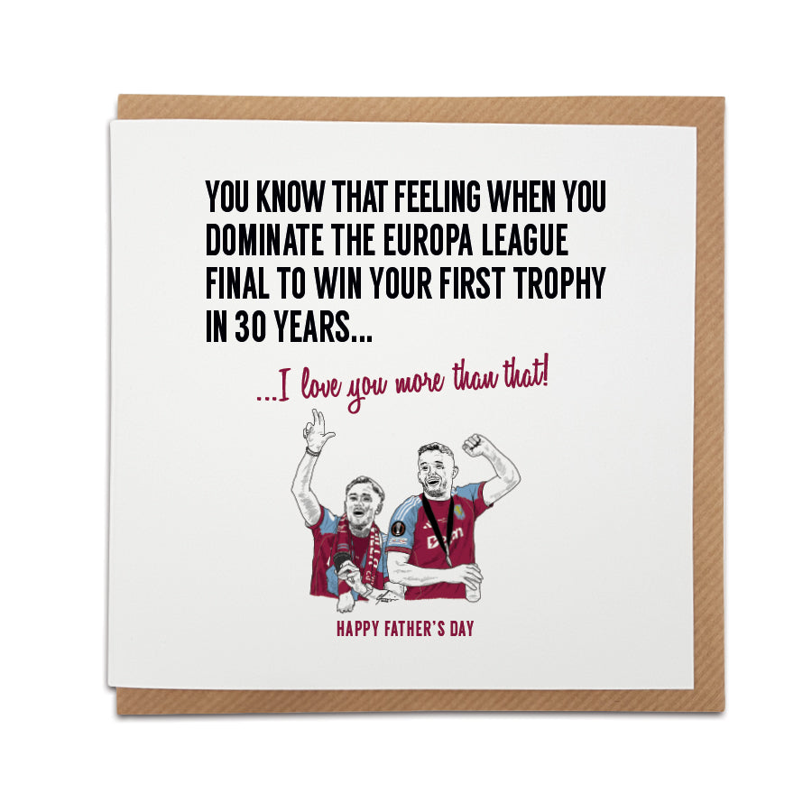 Square Father's Day greeting card resting on a brown kraft envelope. Bold black text reads "YOU KNOW THAT FEELING WHEN YOU DOMINATE THE EUROPA LEAGUE FINAL TO WIN YOUR FIRST TROPHY IN 30 YEARS..." followed by claret red text reading "...I love you more than that!". Below is a hand drawn illustration of Aston Villa players Matty Cash and John McGinn passionately celebrating in their claret and blue kits, with "HAPPY FATHER'S DAY" printed at the very bottom in claret. Aston Villa football Father's Day card, r
