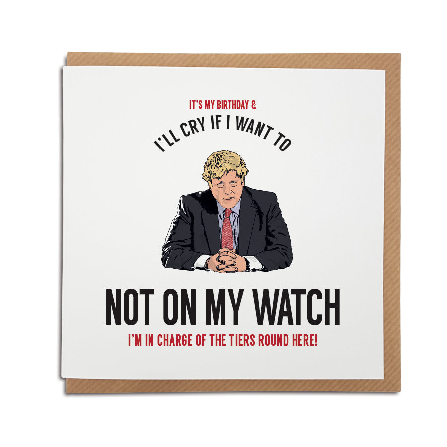 A handmade Boris Johnson, lockdown Tier Birthday Card. A unique card, perfect to brighten up the mood during these strange times.   Greetings card is printed on high quality card stock.   Card reads: It's my Birthday & i'll cry if I want to. (Illustration of Boris Johnson) Not on my watch - I'm in charge of the tiers round here.