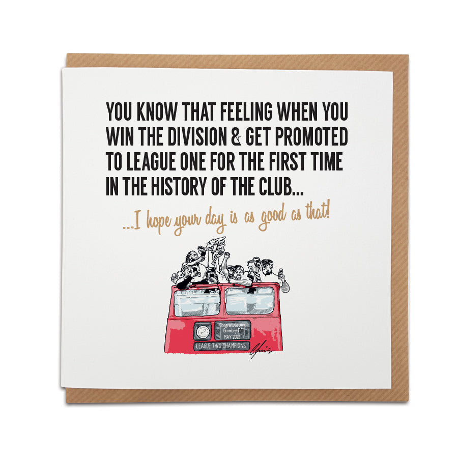 Square greeting card resting on a brown kraft envelope. Bold black text reads: "You know that feeling when you win the division & get promoted to League One for the first time in the history of the club...". Below it, gold script reads "...I hope your day is as good as that!". Features a hand-drawn illustration of Bromley FC players celebrating on a red open-top bus with a banner reading 'Congratulations Bromley F.C. May 2026 League Two Champions'. Sentimental Bromley football fan card, designed by Local Li