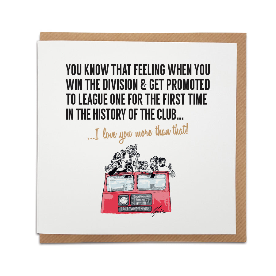 Square greeting card resting on a brown kraft envelope. Bold black text reads: "You know that feeling when you win the division & get promoted to League One for the first time in the history of the club...". Below it, gold script reads "...I love you more than that!". Features a hand-drawn illustration of Bromley FC players celebrating on a red open-top bus with a banner reading 'Congratulations Bromley F.C. May 2026 League Two Champions'. Sentimental Bromley football fan card, designed by Local Lingo.