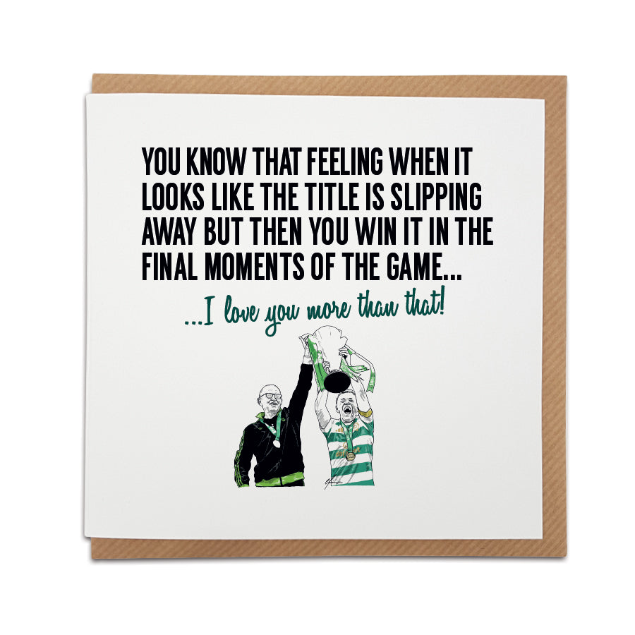 Square greeting card resting on a brown kraft envelope. Bold black text reads "YOU KNOW THAT FEELING WHEN IT LOOKS LIKE THE TITLE IS SLIPPING AWAY BUT THEN YOU WIN IT IN THE FINAL MOMENTS OF THE GAME..." followed by green text reading "...I love you more than that!". Below is a hand-drawn illustration of Martin O'Neill and McGregor lifting the league trophy. Celtic football anniversary card, designed by Local Lingo.