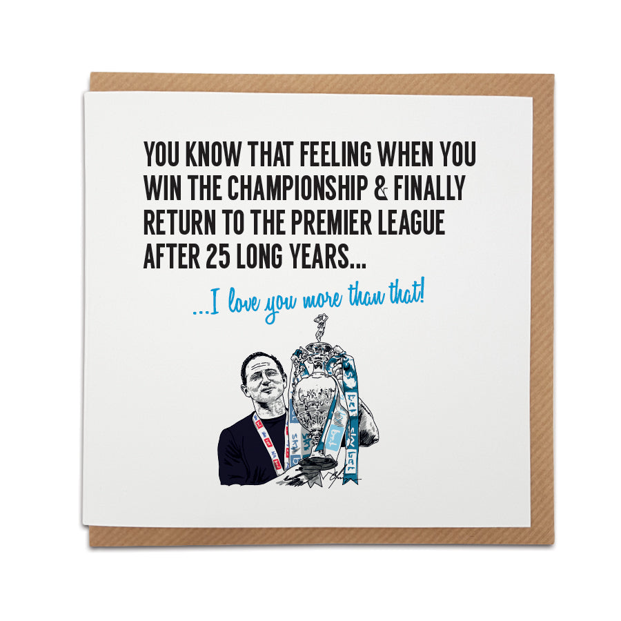 Square greeting card resting on a brown kraft envelope. Bold black text reads: "You know that feeling when you win the Championship & finally return to the Premier League after 25 long years...". Below it, sky blue script reads "...I love you more than that!". Features a black and white hand-drawn illustration of Frank Lampard lifting the Championship trophy with sky blue ribbons. Sentimental Coventry City football fan card, designed by Local Lingo.