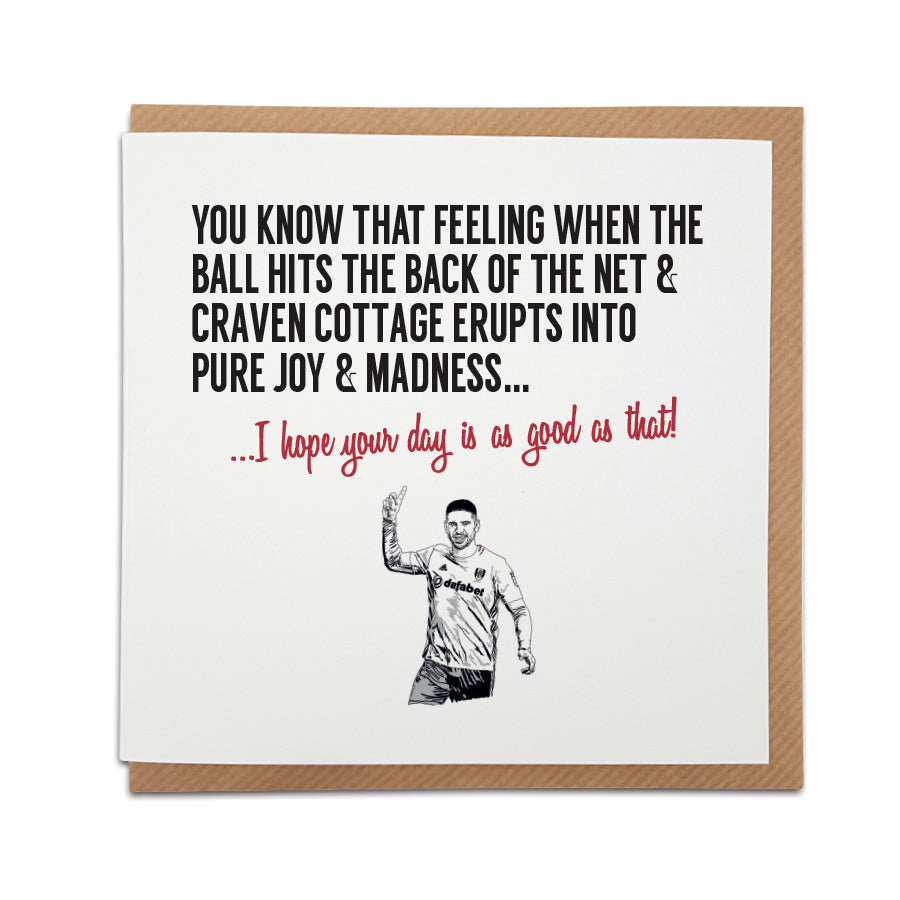 Unique Fulham FC Fan Card with illustration of Aleksandar Mitrović and the text 'You know that feeling when the ball hits the back of the net & Craven Cottage erupts into pure joy & utter madness... I hope your day is as good as that!' Perfect gift for Fulham FC fans.
