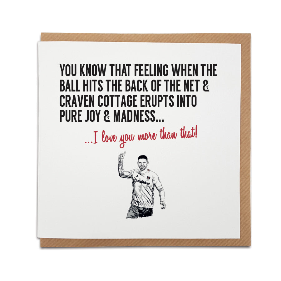 Handmade Fulham FC Fan Card featuring Aleksandar Mitrović with text 'You know that feeling when the ball hits the back of the net & Craven Cottage erupts into pure joy & utter madness... I love you more than that!' Ideal for any Cottagers supporter.