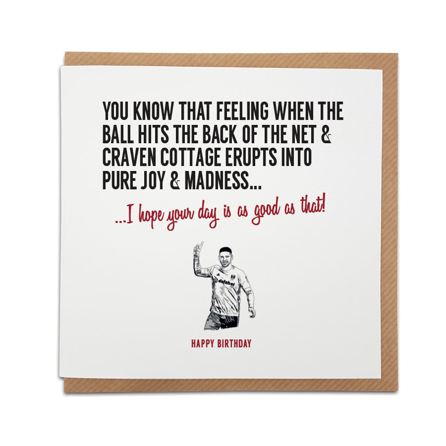 A handmade Fulham Football Fan Birthday Card featuring Aleksandar Mitrović. A unique card, perfect for any Cottagers supporter on all occasions.  Greetings card is printed on high quality card stock.  Card reads: You know that feeling when the ball hits the back of the net & Craven Cottage erupts into pure joy & utter madness... I hope your day is as good as that! Happy Birthday (features illustration of Aleksandar Mitrovic)