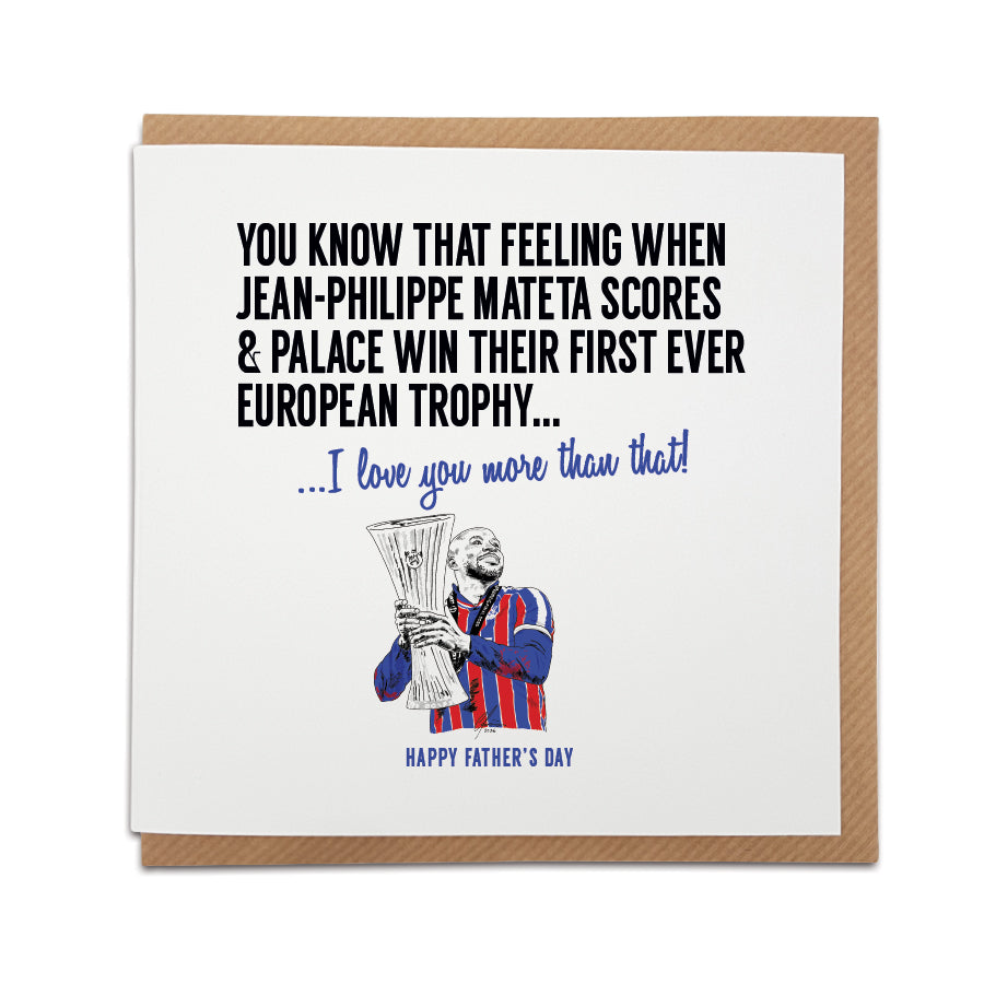 Square Father's Day greeting card resting on a brown kraft envelope. Bold black text reads "YOU KNOW THAT FEELING WHEN JEAN-PHILIPPE MATETA SCORES & PALACE WIN THEIR FIRST EVER EUROPEAN TROPHY..." followed by blue text reading "...I love you more than that!". Below is a hand drawn illustration of Crystal Palace player Jean-Philippe Mateta holding the Europa Conference League trophy in his red and blue kit, with "HAPPY FATHER'S DAY" printed at the very bottom in blue. Crystal Palace football Father's Day car
