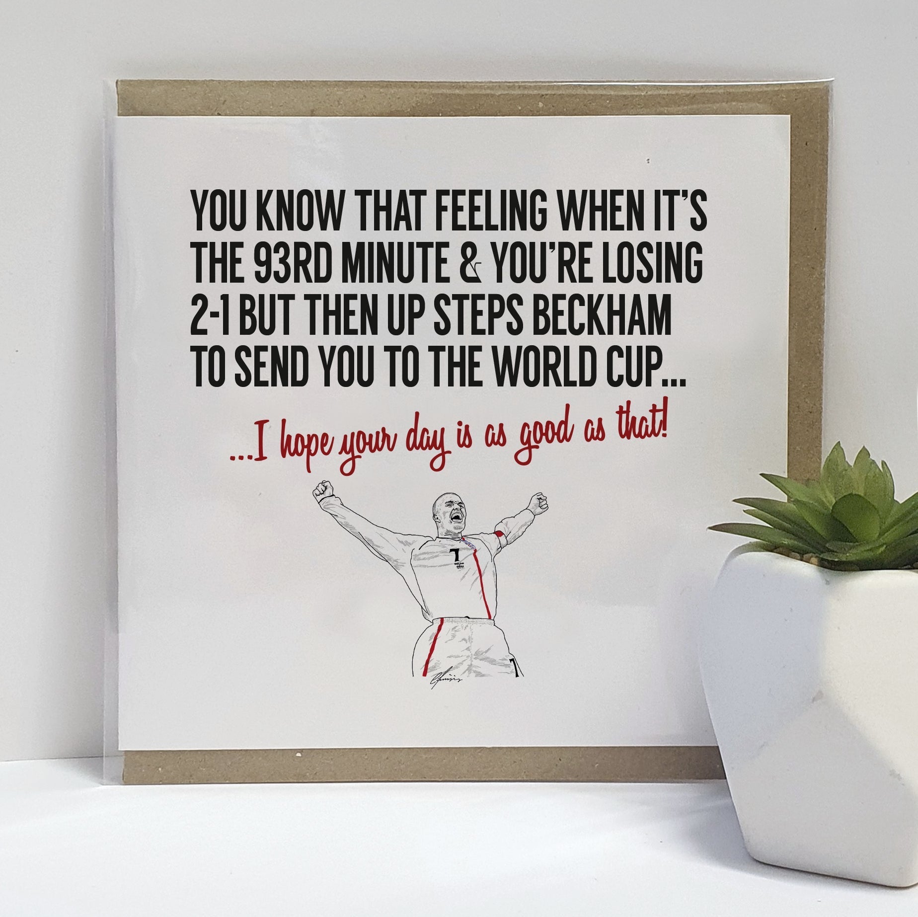 Football Birthday card to celebrate Beckham's goal for England against Greece. Card reads:  You know that feeling when it's the 93rd minute & you're losing 2-1 but then up steps Beckham to send you to World Cup...  I hope your day is as good as that