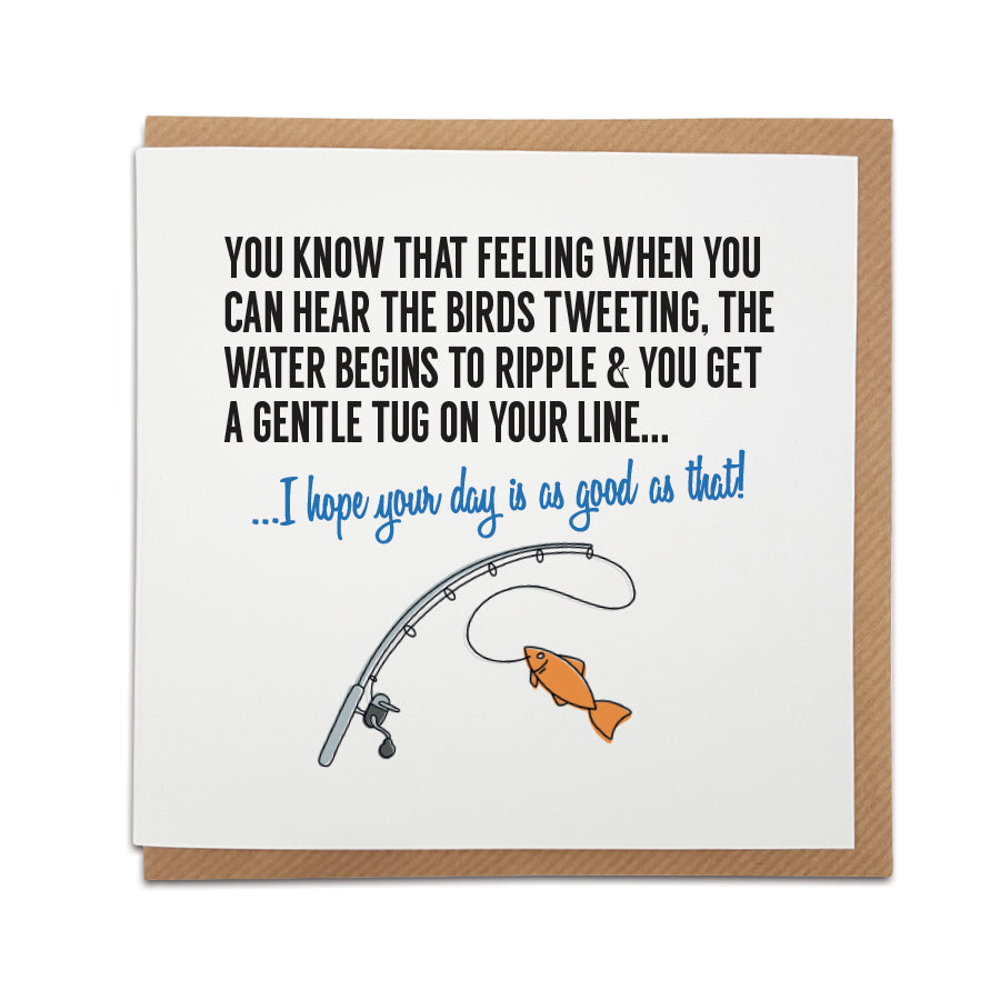Handmade fishing-themed greetings card featuring the text 'You know that feeling when you can hear the birds tweeting, the water begins to ripple & you get a gentle tug on your line... I hope your day is as good as that!' Perfect gift for those who love fishing.