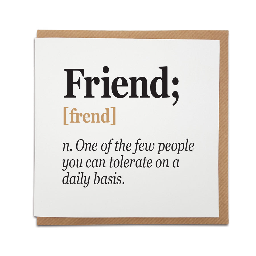 A unique handmade card featuring a funny definition of a Friend.  Perfect card to celebrate a friends birthday.   Card reads: Friend [frend] n. One of the few people you can tolerate on a daily basis. 