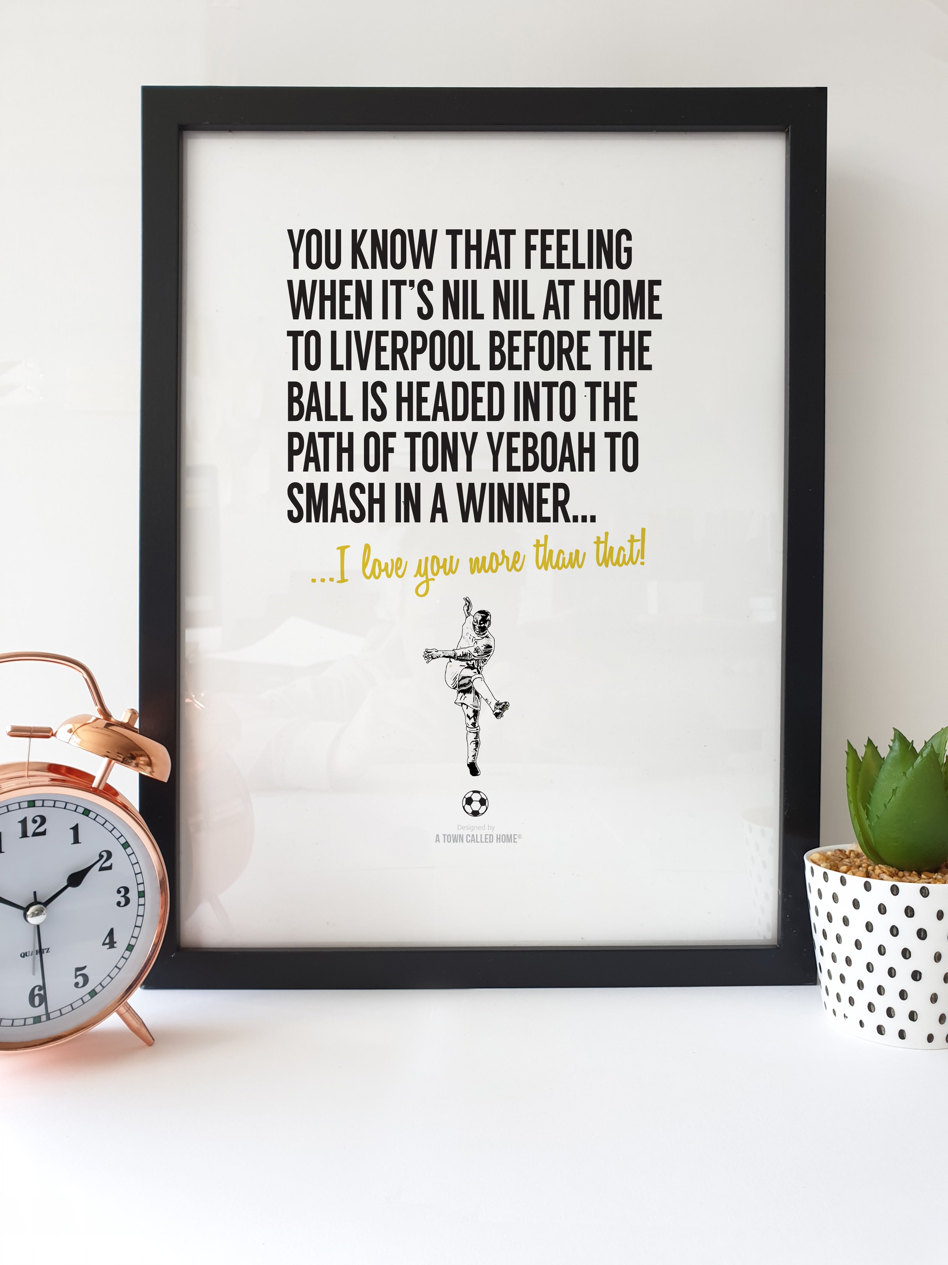 Print reads: You know that feeling when it’s nil nil at home to Liverpool before the ball is headed into the path of Tony Yeboah to smash in a winner... I love you more than that!
