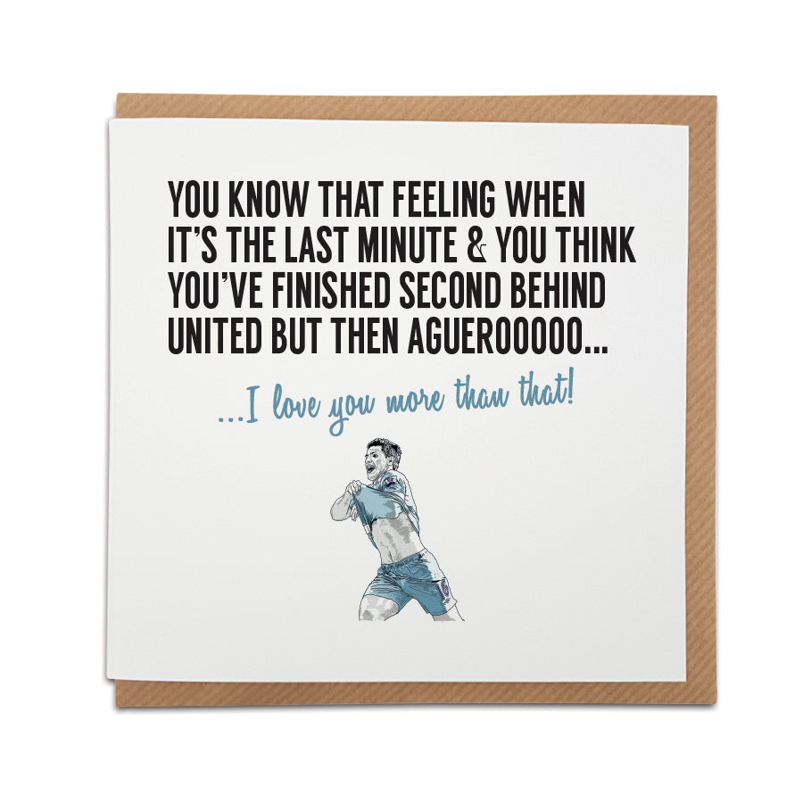 A handmade Manchester City fan Sergio Aguero Football  Card. A unique card, perfect for Man City fans on all occasions.  Card reads: You know that feeling when It's the last minute & you think you've finished second behind United but then Aguerooooo... I love you more than that!