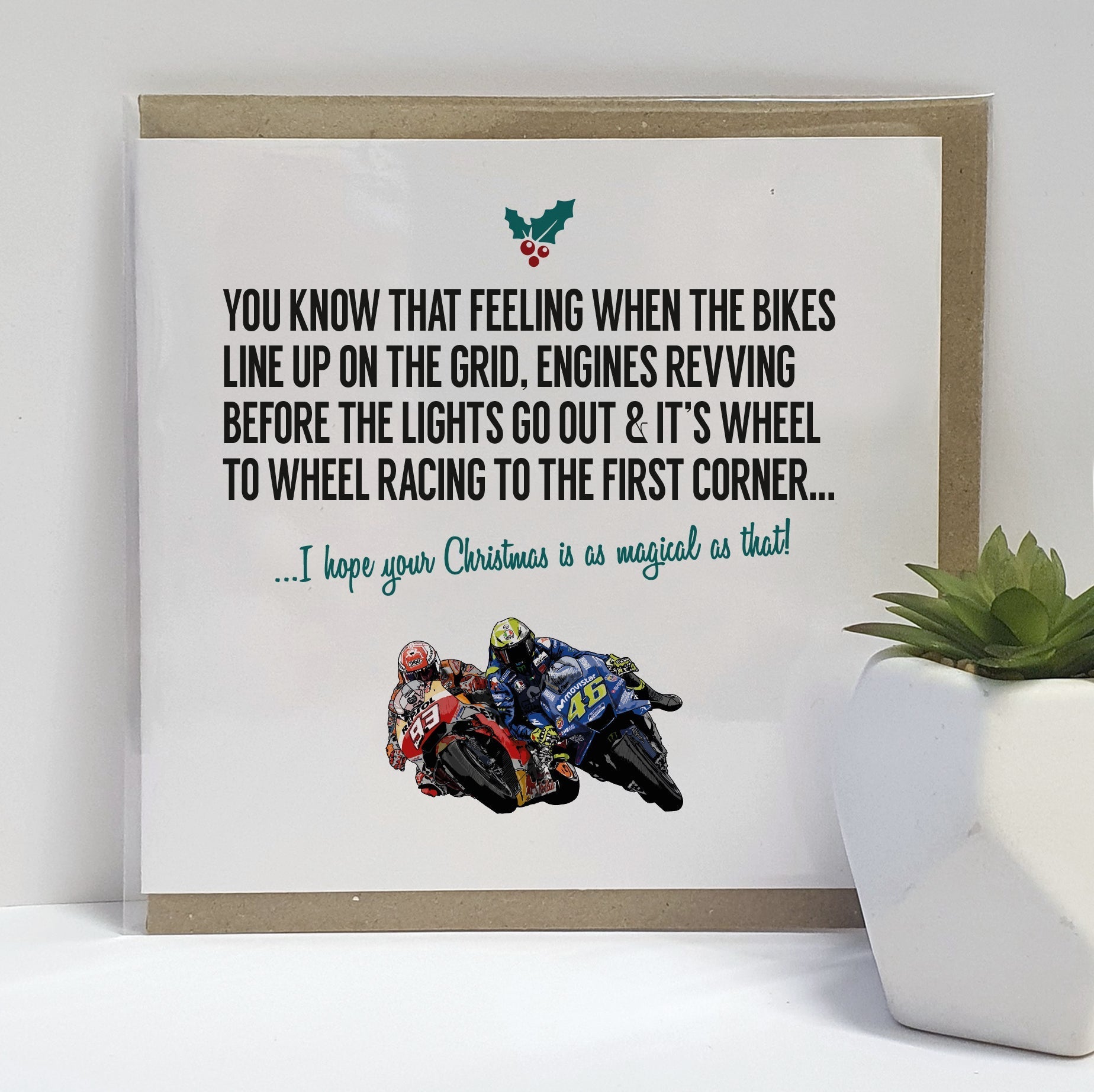 A handmade MotoGP / Motorcycle Grand Prix themed Christmas Card designed by A Town Called Home. Features hand drawn illustration.  Card reads: You know that feeling when the bikes line up on the grid, engines revving before the lights go out & it's wheel to wheel racing to the first corner...I hope your Christmas is as magical as that