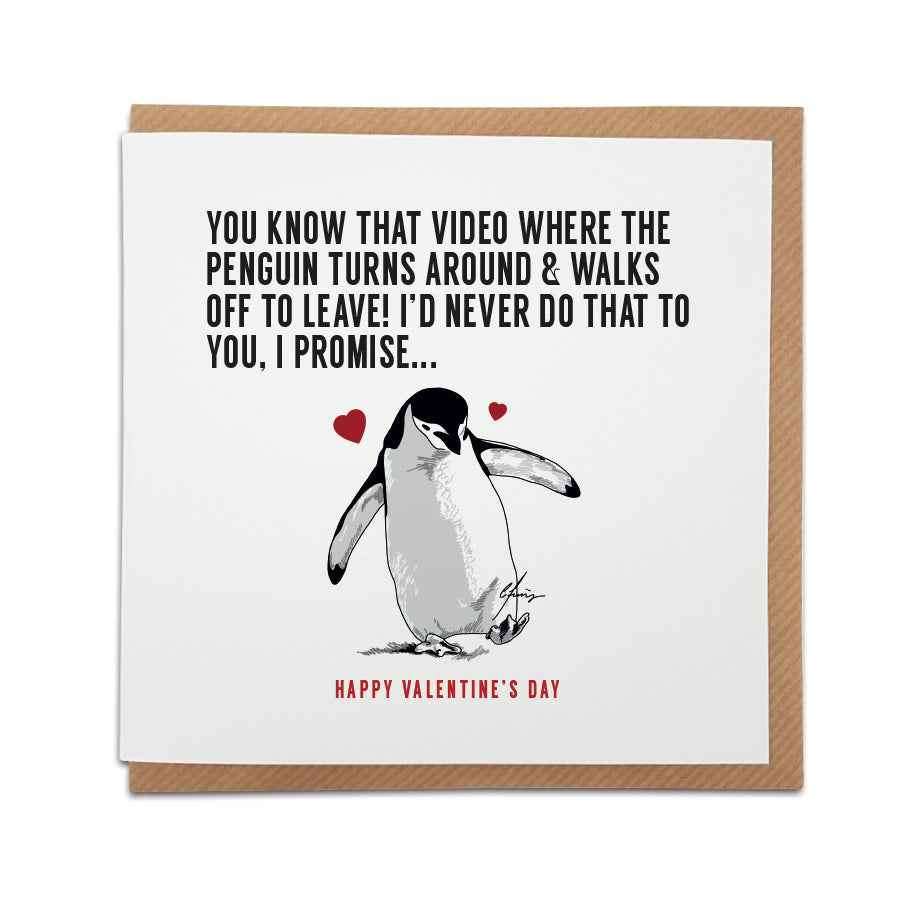 Square white Valentine's Day card featuring an illustration of a penguin walking forward with red hearts floating above it. The black text reads: "You know that video where the penguin turns around & walks off to leave! I'd never do that to you, I promise... Happy Valentine's Day."