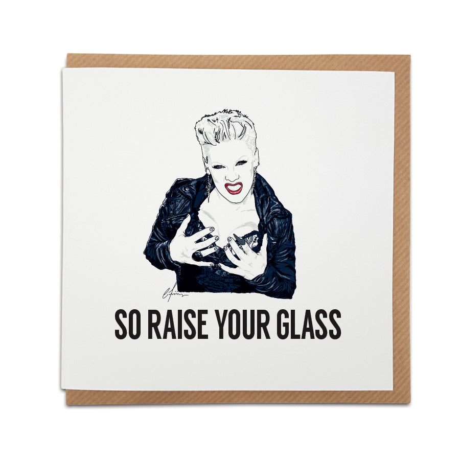 A handmade Greetings Card celebrating musician P!NK. A unique card, perfect for any Pink music fan for all occasions.  Card reads: So raise your glass.