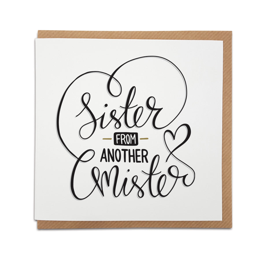 A handmade greetings card featuring a sentimental note in handwriting style font. Perfect card for that special friend  Card reads: Sister from another Mister 