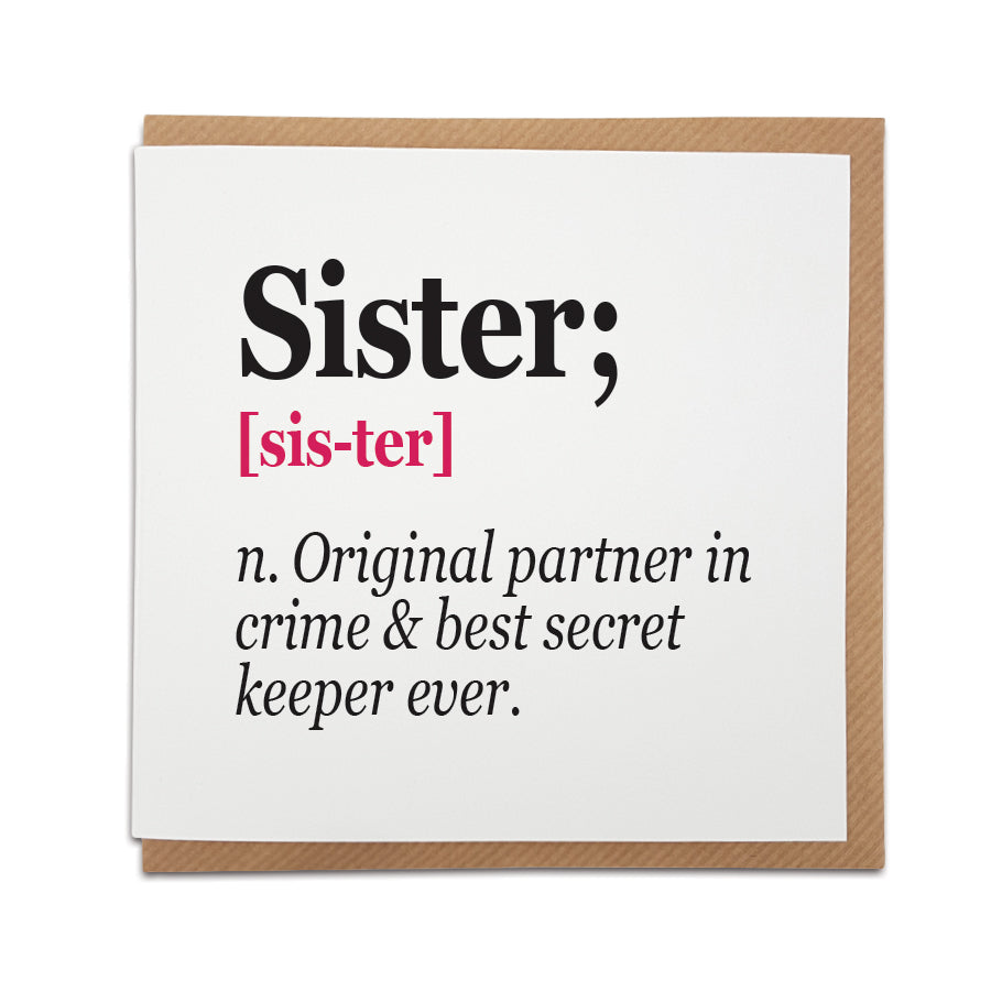 A handmade card featuring a funny definition of a Sister.  Perfect card to celebrate a siblings birthday.  Card reads: Sister [sis-ter] n. Original partner in crime & best secret keeper ever.