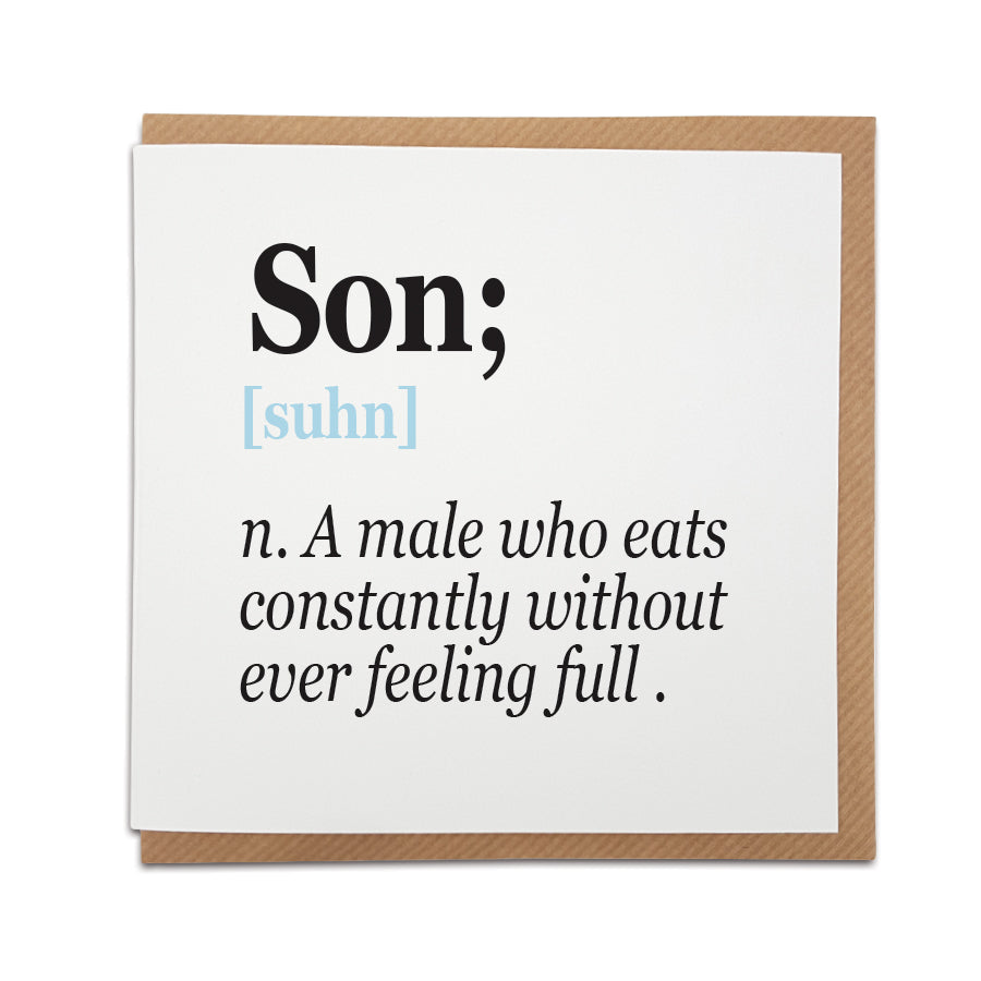 A handmade card featuring a funny definition of a Son.  Perfect card to celebrate the man in your life.  Card reads: Son [suhn] n. A male who eats constantly without ever feeling full. 