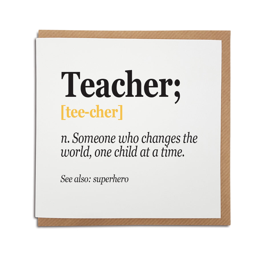 A unique handmade card featuring funny definition of a Teacher  Card reads: Teacher; [tee-cher] n. A superhero fuelled by wisdom & lots of coffee.  Greetings card is printed on high quality card stock.   Please note: cards are blank on the inside. Size: 6 x 6"
