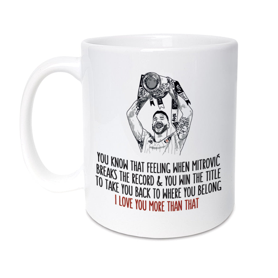 A unique mug which will make the perfect gift for any Fulham football club supporter. Featuring hand drawn illustration of club legend Aleksandar Mitrović.  Mug reads:    You know that feeling when Mitrović breaks the record & you win the title to take you back to where you belong  I love you more than that!  