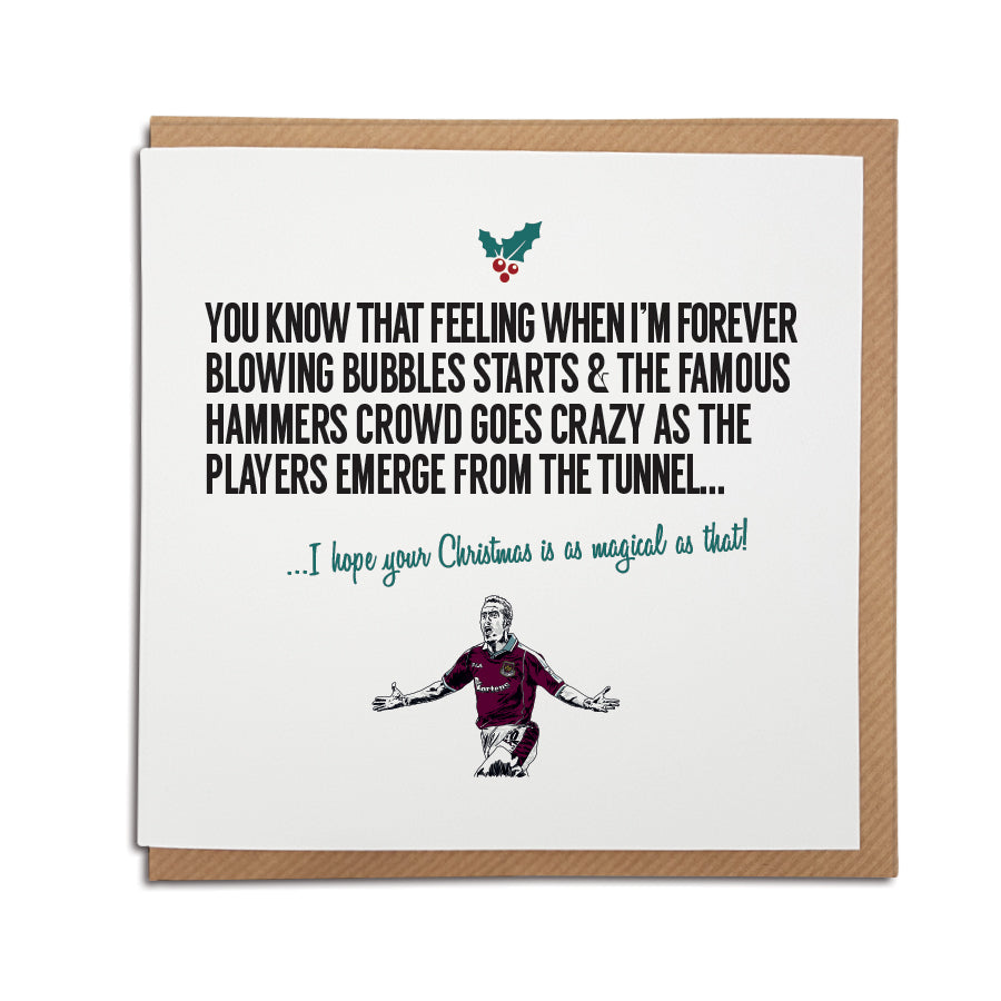 A handmade West Ham United Football Club Christmas Card. A unique card, perfect for any Hammers supporters. Card reads: You know that feeling when i’m forever blowing bubbles starts & the famous hammers crowd goes crazy as the players emerge from the tunnel... I hope your Christmas is as magical as that!