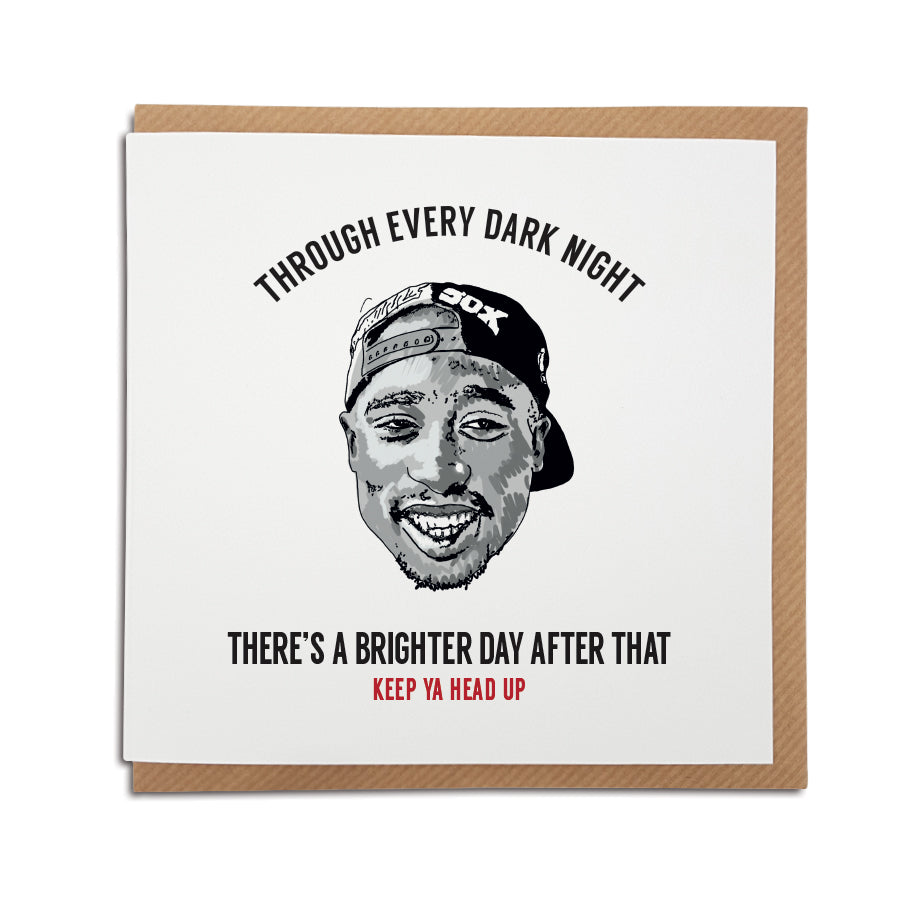 A handmade Tupac Shakur themed Birthday Card using the lyrics from popular song 'me against the world. A unique card, perfect for any 2pac music fan.   Greetings card is printed on high quality card stock.   Card reads: Through every dark night there's a brighter day after that - Keep ya head up (Featuring a hand drawn illustration of 2pac - Tupac Shakur)
