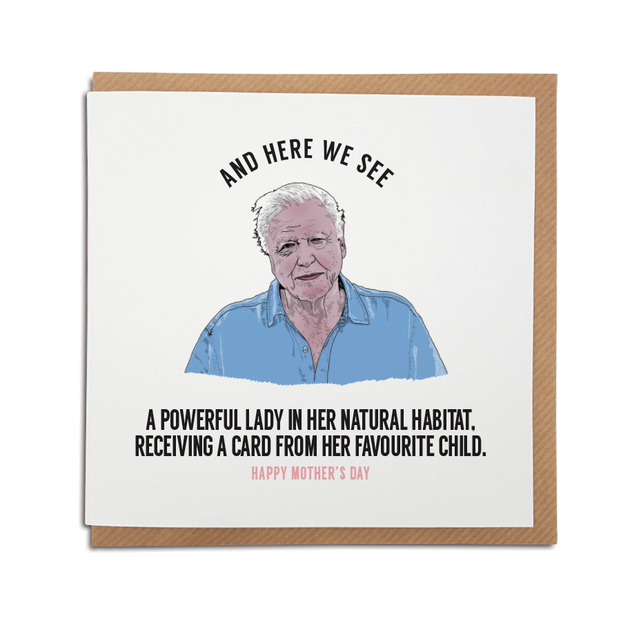 A handmade David Attenborough greetings card. A unique card featuring hand drawn illustration of David Attenborough  - the perfect card to gift your mother.  Card reads: And here we see a powerful lady in her natural habitat. Receiving a card from her favourite child.