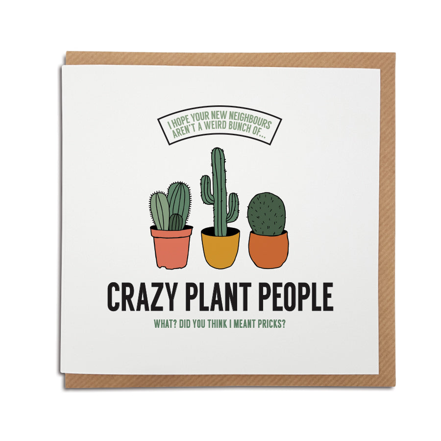 We all need good neighbours...  A handmade funny New Home card designed to bring a smile to the recipients face as they start a new adventure in their new home.     Card reads:   I hope your new neighbours aren't a weird bunch of... Crazy plant people  What? Did  you think I meant pricks?